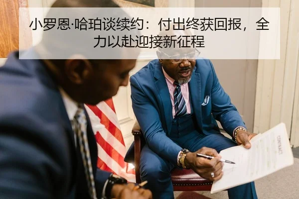 小罗恩·哈珀谈续约：付出终获回报，全力以赴迎接新征程